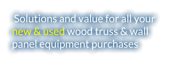 Solutions and value for all your  new & used wood truss & wall panel equipment purchases